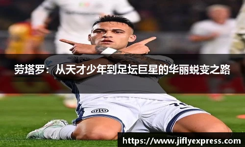 劳塔罗：从天才少年到足坛巨星的华丽蜕变之路