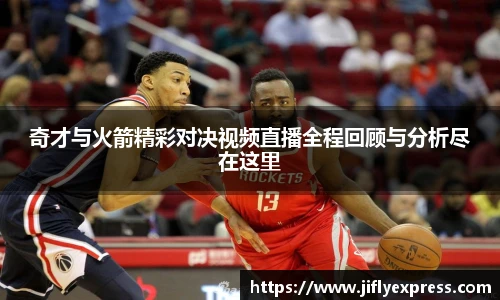 奇才与火箭精彩对决视频直播全程回顾与分析尽在这里